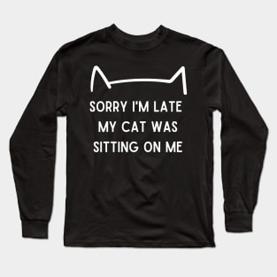 sorry I'm late my cat was sitting on me Long Sleeve T-Shirt